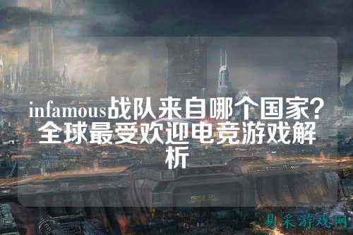 infamous战队来自哪个国家？全球最受欢迎电竞游戏解析