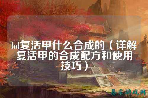 lol复活甲什么合成的(详解复活甲的合成配方和使用技巧)