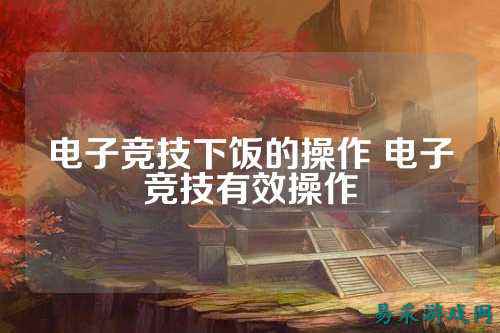 电子竞技下饭的操作 电子竞技有效操作