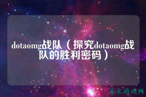 dotaomg战队（探究dotaomg战队的胜利密码）