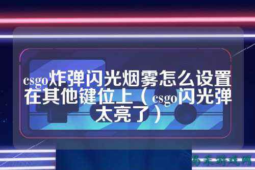 csgo炸弹闪光烟雾怎么设置在其他键位上(csgo闪光弹太亮了)