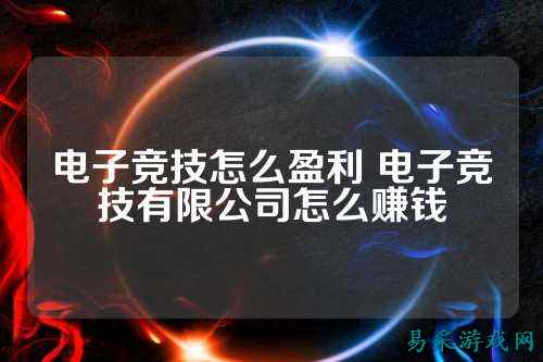 电子竞技怎么盈利 电子竞技有限公司怎么赚钱