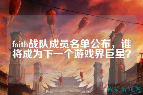 faith战队成员名单公布，谁将成为下一个游戏界巨星？