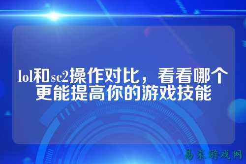 lol和sc2操作对比,看看哪个更能提高你的游戏技能