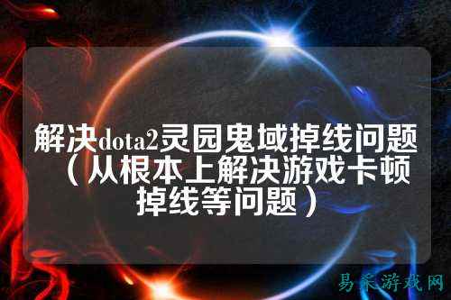 解决dota2灵园鬼域掉线问题(从根本上解决游戏卡顿掉线等问题)