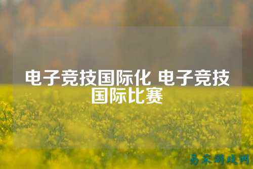 电子竞技国际化 电子竞技国际比赛