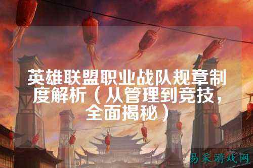 英雄联盟职业战队规章制度解析（从管理到竞技，全面揭秘）