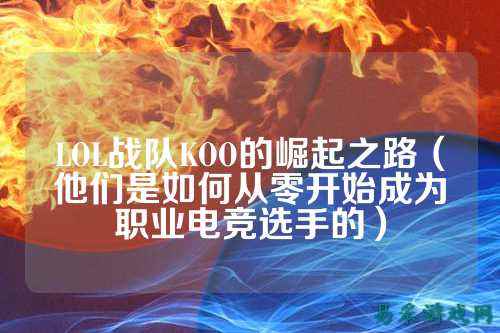 LOL战队KOO的崛起之路(他们是如何从零开始成为职业电竞选手的)