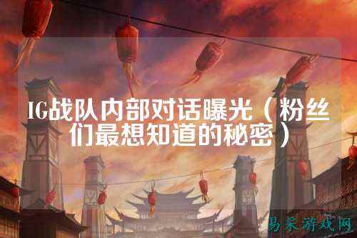 IG战队内部对话曝光（粉丝们最想知道的秘密）