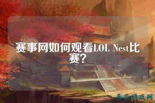 赛事网如何观看LOL Nest比赛?