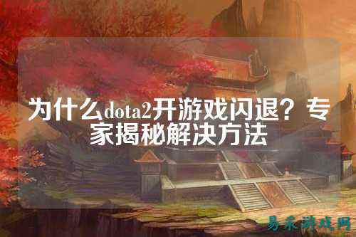 为什么dota2开游戏闪退?专家揭秘解决方法