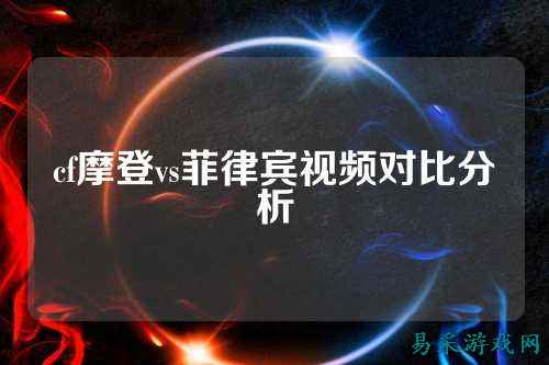 cf摩登vs菲律宾视频对比分析