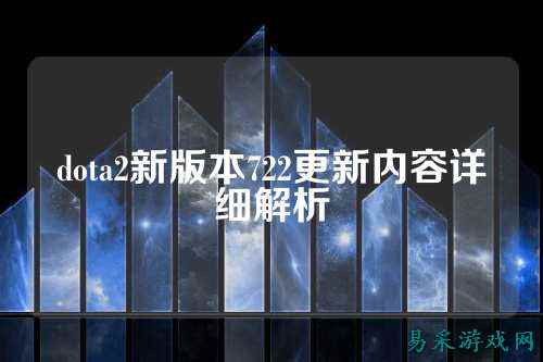 dota2新版本722更新内容详细解析