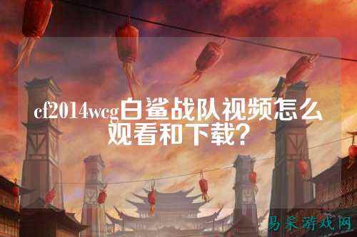 cf2014wcg白鲨战队视频怎么观看和下载？