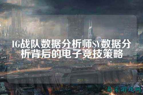 IG战队数据分析师SY数据分析背后的电子竞技策略