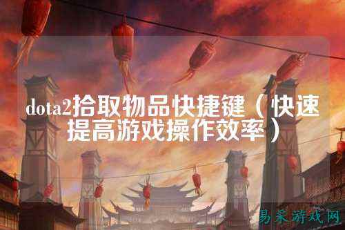 dota2拾取物品快捷键（快速提高游戏操作效率）