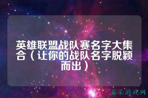 英雄联盟战队赛名字大集合（让你的战队名字脱颖而出）