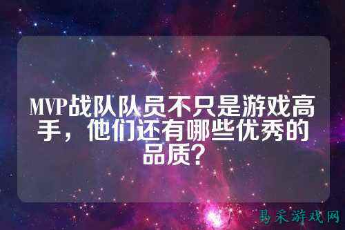 MVP战队队员不只是游戏高手，他们还有哪些优秀的品质？