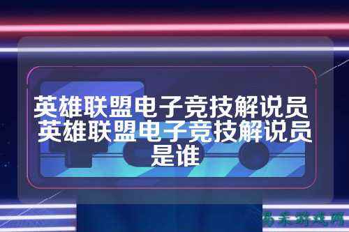 英雄联盟电子竞技解说员 英雄联盟电子竞技解说员是谁