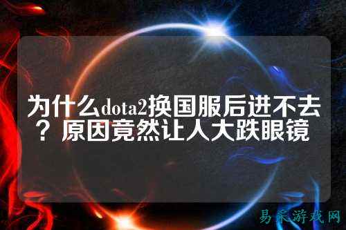 为什么dota2换国服后进不去？原因竟然让人大跌眼镜