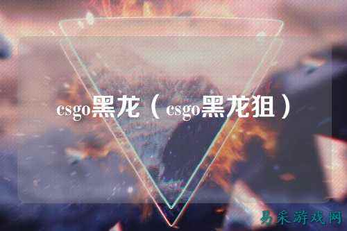 csgo黑龙(csgo黑龙狙)