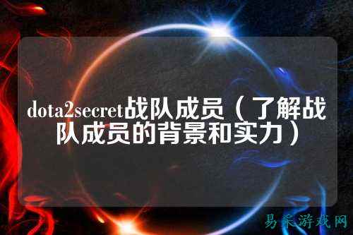 dota2secret战队成员（了解战队成员的背景和实力）