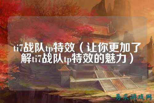 ti7战队tp特效（让你更加了解ti7战队tp特效的魅力）