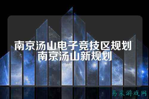 南京汤山电子竞技区规划 南京汤山新规划
