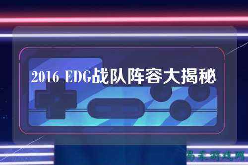 2016 EDG战队阵容大揭秘
