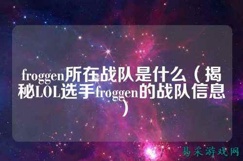 froggen所在战队是什么（揭秘LOL选手froggen的战队信息）