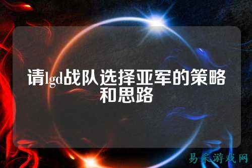 请lgd战队选择亚军的策略和思路