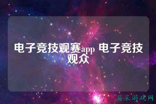 电子竞技观赛app 电子竞技观众