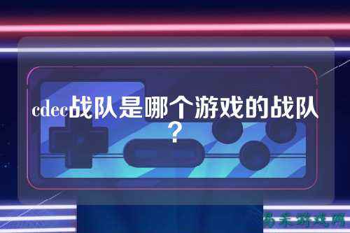 cdec战队是哪个游戏的战队？