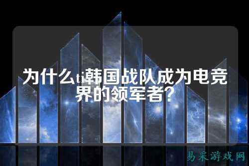 为什么ti韩国战队成为电竞界的领军者？
