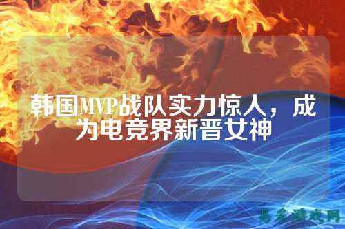 韩国MVP战队实力惊人，成为电竞界新晋女神