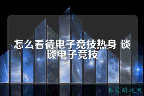 怎么看待电子竞技热身 谈谈电子竞技