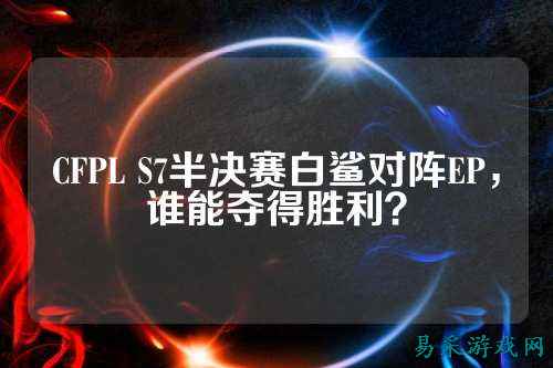CFPL S7半决赛白鲨对阵EP,谁能夺得胜利?