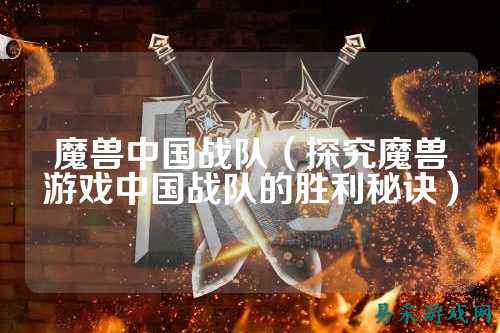 魔兽中国战队（探究魔兽游戏中国战队的胜利秘诀）