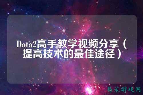 Dota2高手教学视频分享(提高技术的最佳途径)
