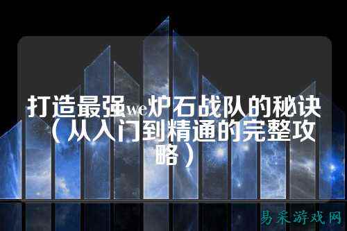 打造最强we炉石战队的秘诀（从入门到精通的完整攻略）
