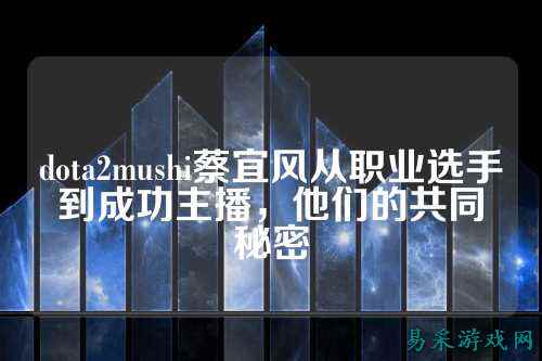 dota2mushi蔡宜风从职业选手到成功主播,他们的共同秘密