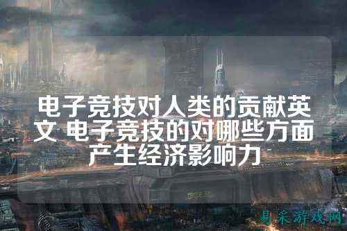 电子竞技对人类的贡献英文 电子竞技的对哪些方面产生经济影响力