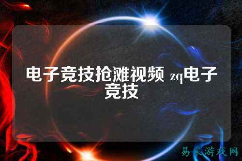 电子竞技抢滩视频 zq电子竞技