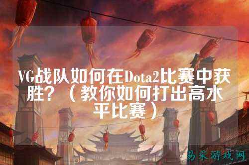 VG战队如何在Dota2比赛中获胜？（教你如何打出高水平比赛）
