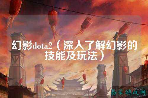 幻影dota2(深入了解幻影的技能及玩法)