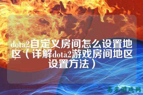 dota2自定义房间怎么设置地区(详解dota2游戏房间地区设置方法)