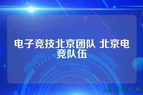 电子竞技北京团队 北京电竞队伍