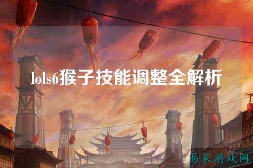 lols6猴子技能调整全解析