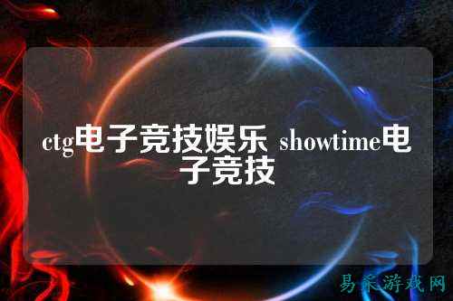 ctg电子竞技娱乐 showtime电子竞技