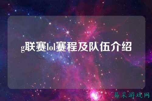 g联赛lol赛程及队伍介绍